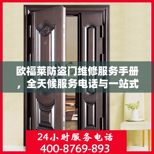 欧福莱防盗门维修服务手册，全天候服务电话与一站式解决方案