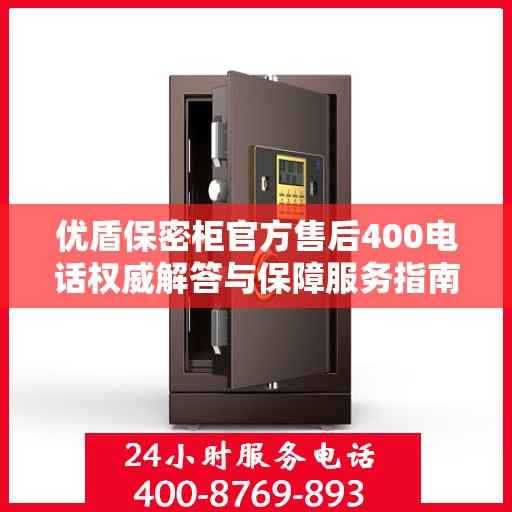 优盾保密柜官方售后400电话权威解答与保障服务指南