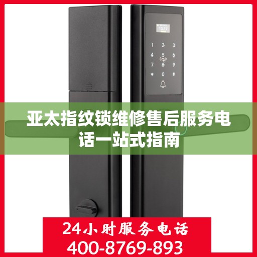 亚太指纹锁维修售后服务电话一站式指南