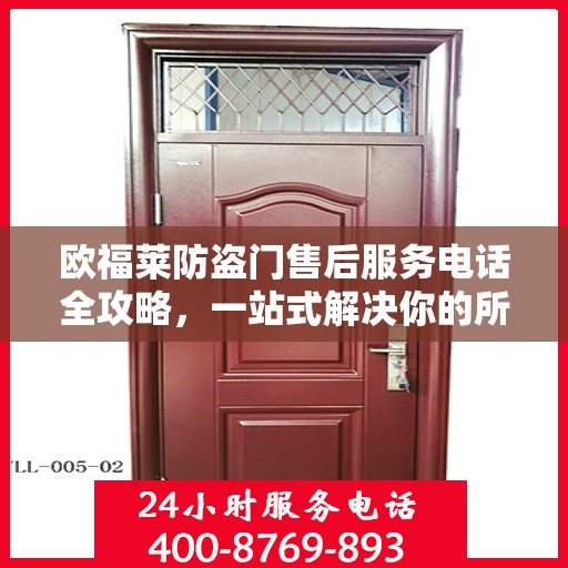 欧福莱防盗门售后服务电话全攻略，一站式解决你的所有疑问