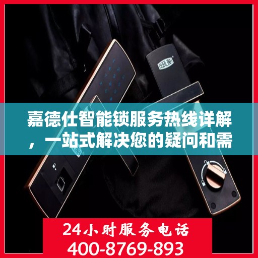 嘉德仕智能锁服务热线详解，一站式解决您的疑问和需求