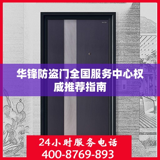 华锋防盗门全国服务中心权威推荐指南