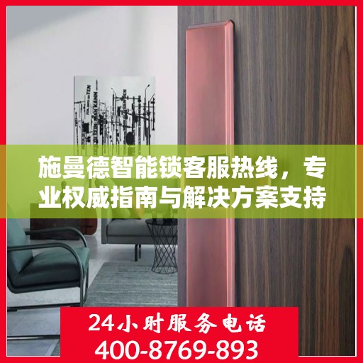 施曼德智能锁客服热线，专业权威指南与解决方案支持