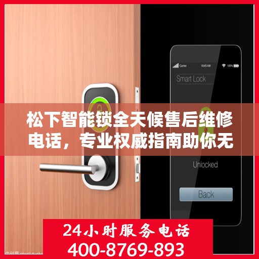 松下智能锁全天候售后维修电话，专业权威指南助你无忧解决售后问题