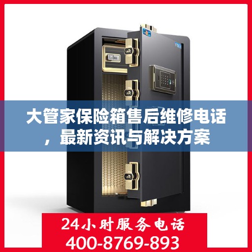 大管家保险箱售后维修电话，最新资讯与解决方案