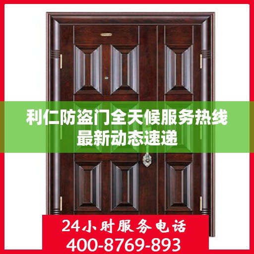利仁防盗门全天候服务热线最新动态速递