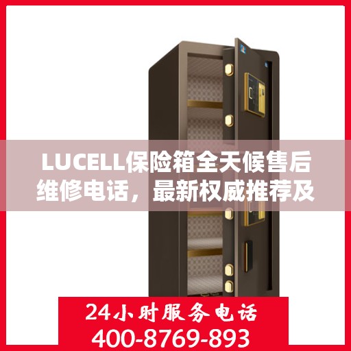 LUCELL保险箱全天候售后维修电话，最新权威推荐及解决方案