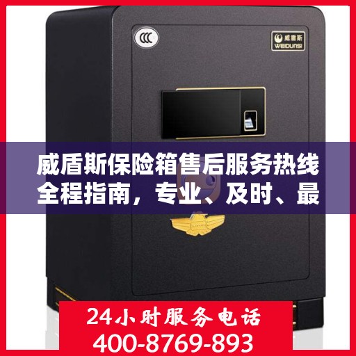 威盾斯保险箱售后服务热线全程指南，专业、及时、最新售后攻略