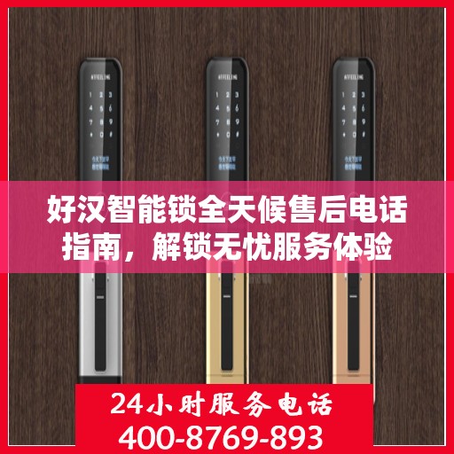 好汉智能锁全天候售后电话指南，解锁无忧服务体验
