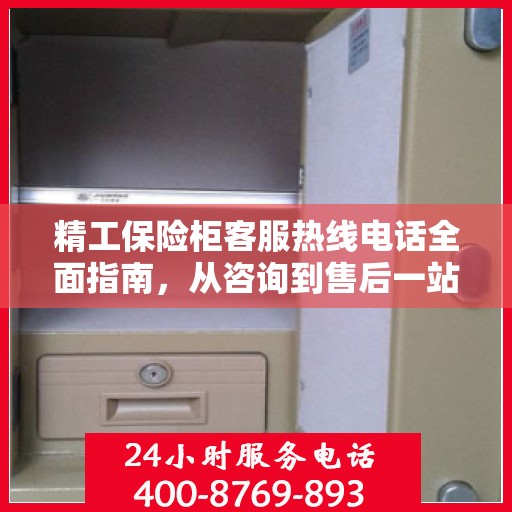 精工保险柜客服热线电话全面指南，从咨询到售后一站式攻略