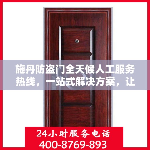 施丹防盗门全天候人工服务热线，一站式解决方案，让您无忧选门！