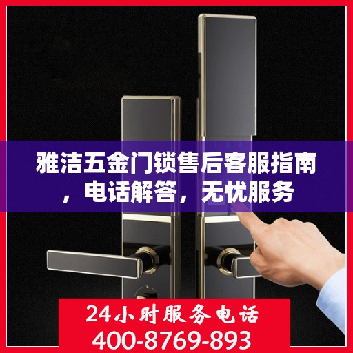 雅洁五金门锁售后客服指南，电话解答，无忧服务