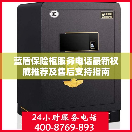 蓝盾保险柜服务电话最新权威推荐及售后支持指南
