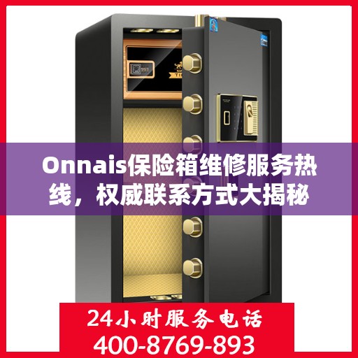 Onnais保险箱维修服务热线，权威联系方式大揭秘