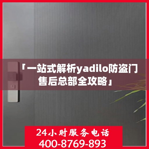 「一站式解析yadilo防盗门售后总部全攻略」