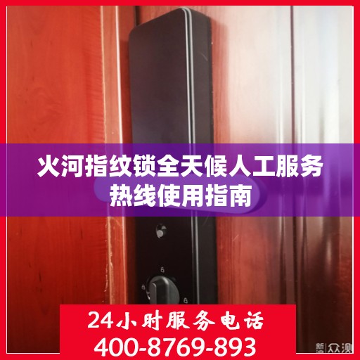 火河指纹锁全天候人工服务热线使用指南