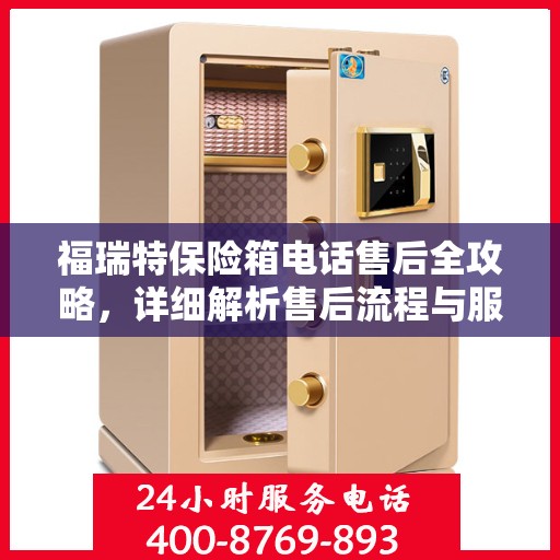 福瑞特保险箱电话售后全攻略，详细解析售后流程与服务质量