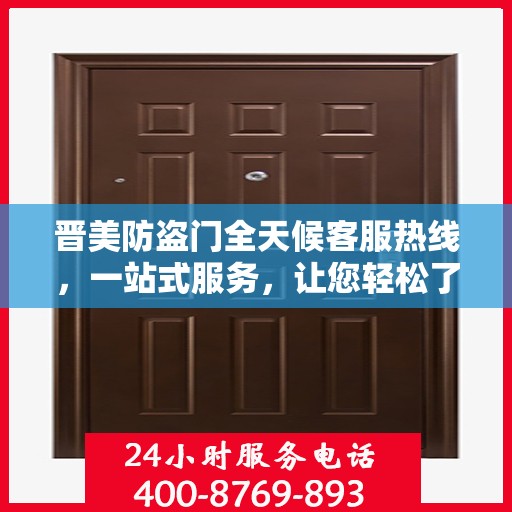 晋美防盗门全天候客服热线，一站式服务，让您轻松了解所有细节