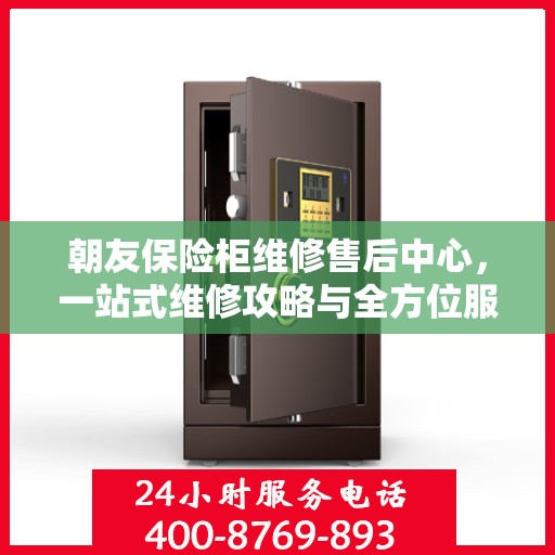 朝友保险柜维修售后中心，一站式维修攻略与全方位服务体验