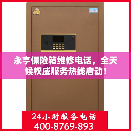 永亨保险箱维修电话，全天候权威服务热线启动！