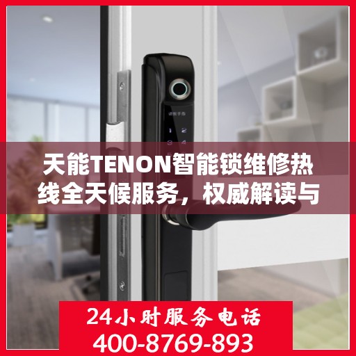 天能TENON智能锁维修热线全天候服务，权威解读与快速响应