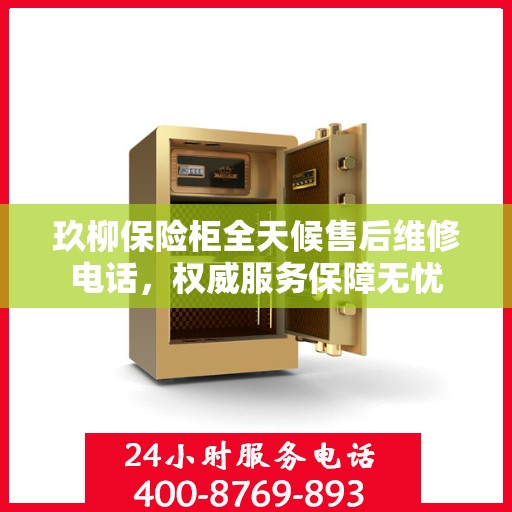 玖柳保险柜全天候售后维修电话，权威服务保障无忧