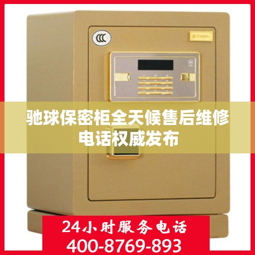 驰球保密柜全天候售后维修电话权威发布