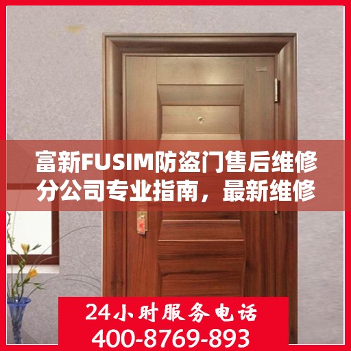 富新FUSIM防盗门售后维修分公司专业指南，最新维修攻略