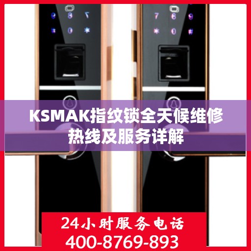 KSMAK指纹锁全天候维修热线及服务详解