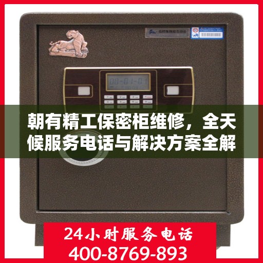 朝有精工保密柜维修，全天候服务电话与解决方案全解析