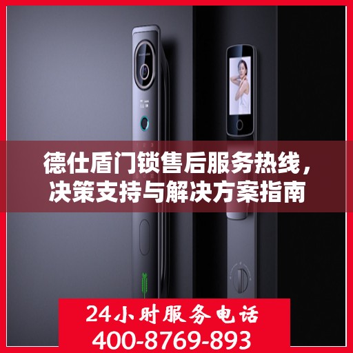 德仕盾门锁售后服务热线，决策支持与解决方案指南