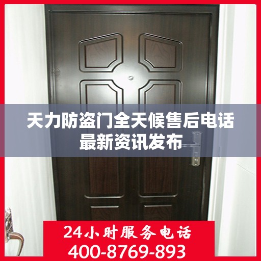 天力防盗门全天候售后电话最新资讯发布