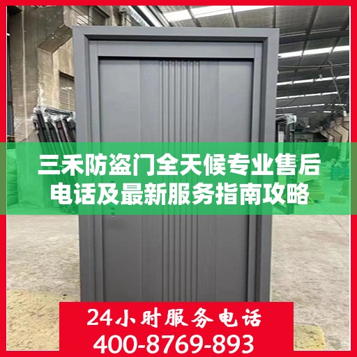 三禾防盗门全天候专业售后电话及最新服务指南攻略