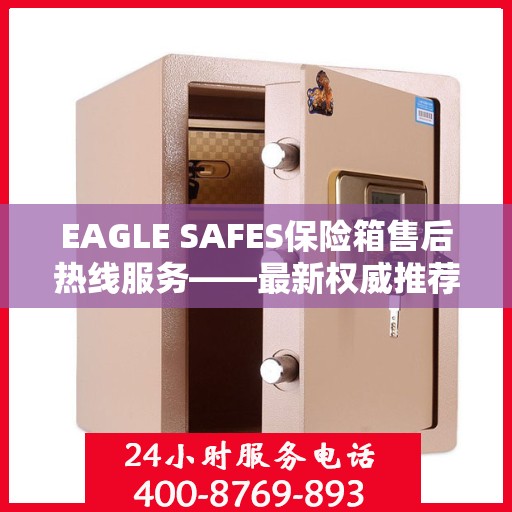 EAGLE SAFES保险箱售后热线服务——最新权威推荐热线