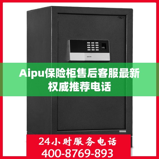 Aipu保险柜售后客服最新权威推荐电话