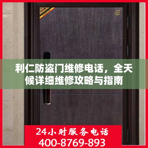 利仁防盗门维修电话，全天候详细维修攻略与指南