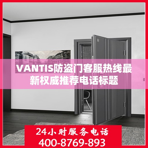 VANTIS防盗门客服热线最新权威推荐电话标题