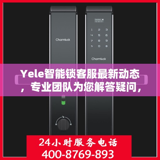 Yele智能锁客服最新动态，专业团队为您解答疑问，贴心服务保障安全