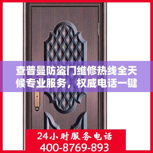 查普曼防盗门维修热线全天候专业服务，权威电话一键解决故障问题