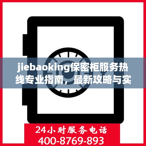 jiebaoking保密柜服务热线专业指南，最新攻略与实用指南
