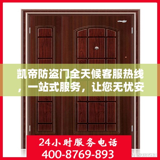 凯帝防盗门全天候客服热线，一站式服务，让您无忧安全守护家！