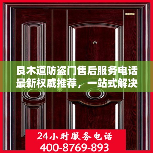 良木道防盗门售后服务电话最新权威推荐，一站式解决方案的贴心服务热线！