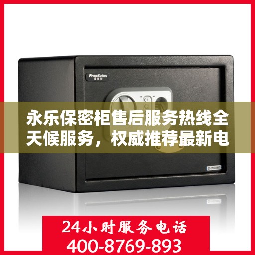 永乐保密柜售后服务热线全天候服务，权威推荐最新电话标识