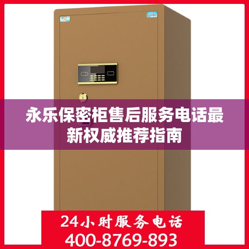 永乐保密柜售后服务电话最新权威推荐指南