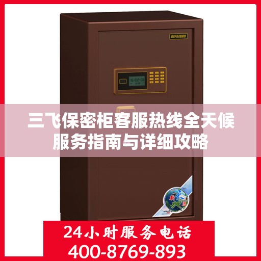 三飞保密柜客服热线全天候服务指南与详细攻略