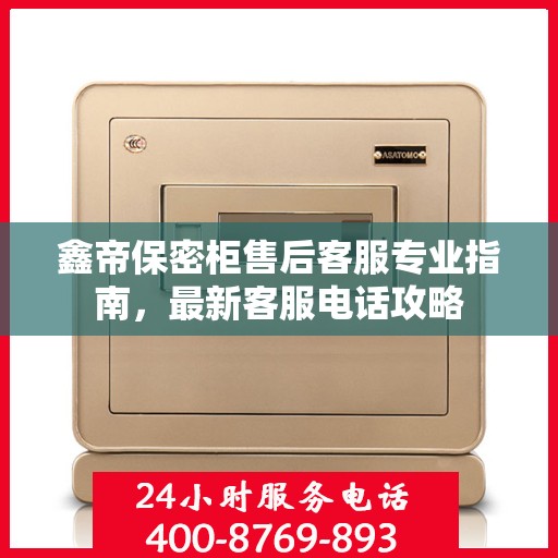 鑫帝保密柜售后客服专业指南，最新客服电话攻略