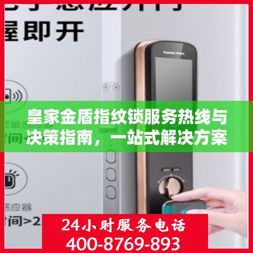皇家金盾指纹锁服务热线与决策指南，一站式解决方案
