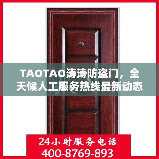 TAOTAO涛涛防盗门，全天候人工服务热线最新动态速递