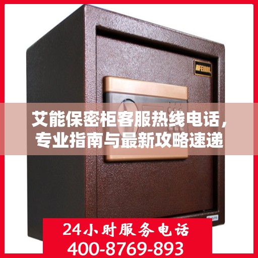 艾能保密柜客服热线电话，专业指南与最新攻略速递
