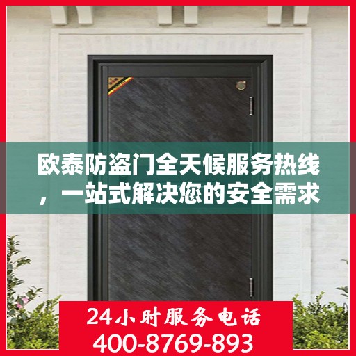 欧泰防盗门全天候服务热线，一站式解决您的安全需求